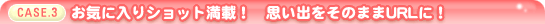 お気に入りショット満載! 思い出をそのままURLに!